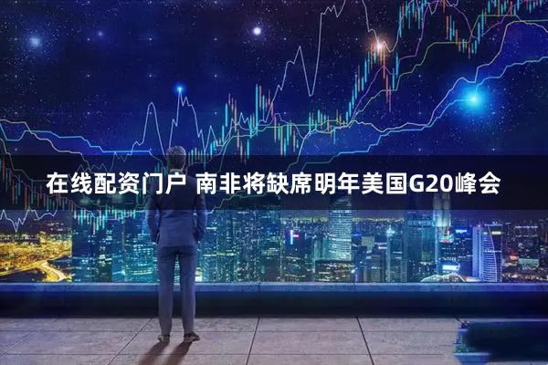 在线配资门户 南非将缺席明年美国G20峰会