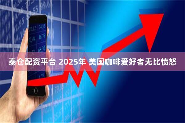 泰仓配资平台 2025年 美国咖啡爱好者无比愤怒
