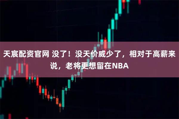 天宸配资官网 没了！没天价威少了，相对于高薪来说，老将更想留在NBA