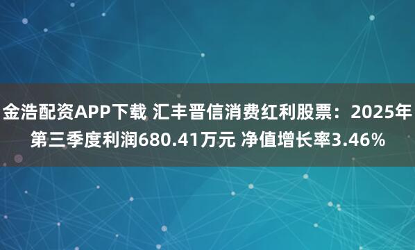金浩配资APP下载 汇丰晋信消费红利股票：2025年第三季度利润680.41万元 净值增长率3.46%