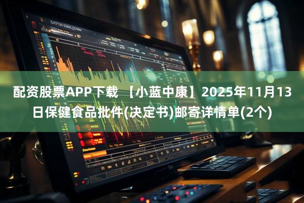 配资股票APP下载 【小蓝中康】2025年11月13日保健食品批件(决定书)邮寄详情单(2个)