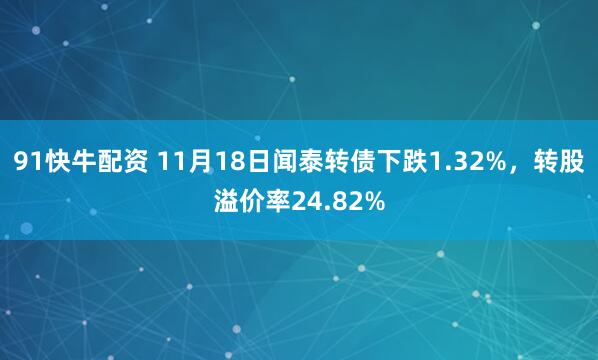91快牛配资 11月18日闻泰转债下跌1.32%，转股溢价率24.82%