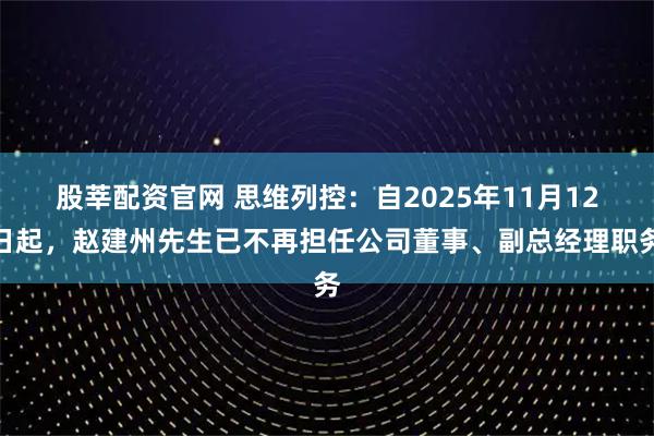 股莘配资官网 思维列控：自2025年11月12日起，赵建州先生已不再担任公司董事、副总经理职务