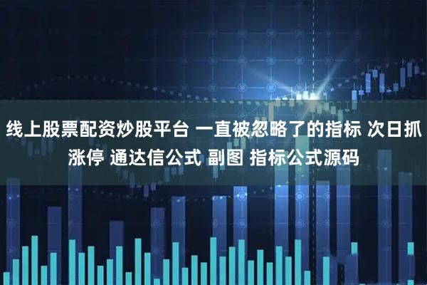线上股票配资炒股平台 一直被忽略了的指标 次日抓涨停 通达信公式 副图 指标公式源码