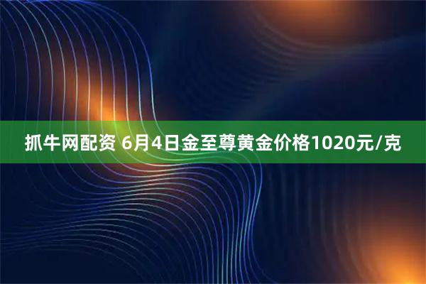 抓牛网配资 6月4日金至尊黄金价格1020元/克