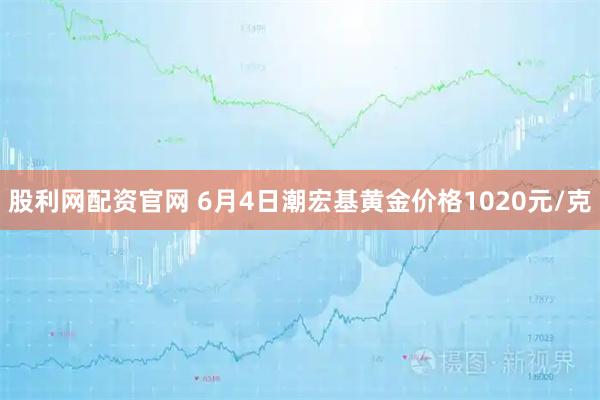 股利网配资官网 6月4日潮宏基黄金价格1020元/克