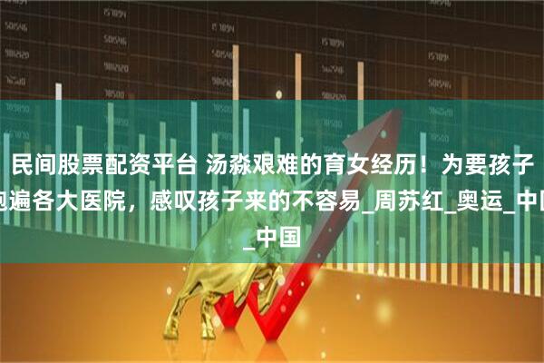 民间股票配资平台 汤淼艰难的育女经历！为要孩子跑遍各大医院，感叹孩子来的不容易_周苏红_奥运_中国