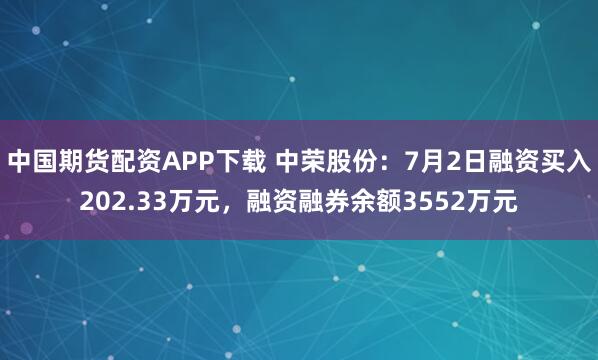 中国期货配资APP下载 中荣股份：7月2日融资买入202.33万元，融资融券余额3552万元