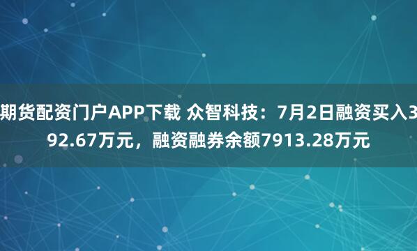 期货配资门户APP下载 众智科技：7月2日融资买入392.67万元，融资融券余额7913.28万元