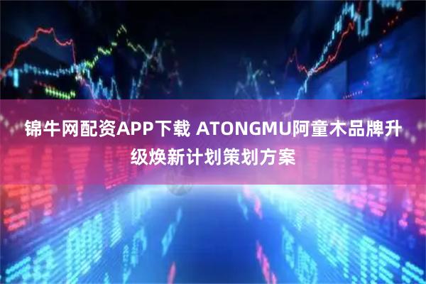 锦牛网配资APP下载 ATONGMU阿童木品牌升级焕新计划策划方案