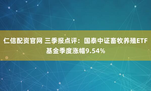 仁信配资官网 三季报点评:国泰中证畜牧养殖ETF基金季度涨幅9.54%