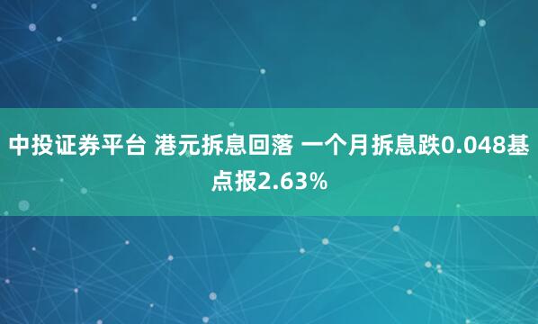 中投证券平台 港元拆息回落 一个月拆息跌0.048基点报2.63%